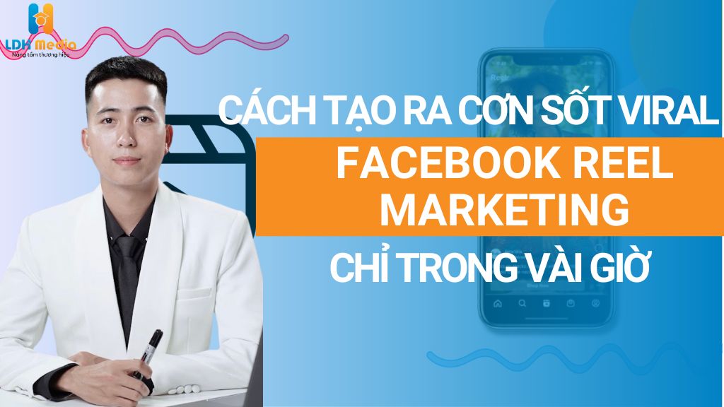 Facebook Reels Marketing: Cách Tạo Ra Cơn Sốt Viral Chỉ Trong Vài Giờ